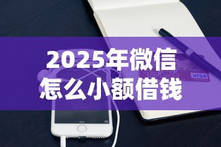 2025年微信怎么小额借钱提现？公布五个支付宝有什么借钱平台