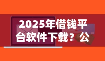2025年借钱平台软件下载？公布5个容易下款的小额贷款平台