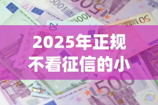 2025年正规不看征信的小额贷款公司，试试这五个利息低的网贷app