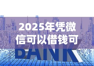 2025年凭微信可以借钱可靠吗，公布5个轻松贷10万的平台