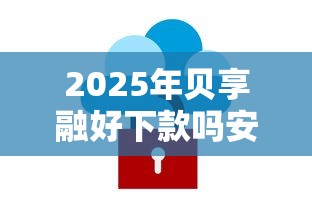 2025年贝享融好下款吗安全吗：试试这五个黑户下款的软件