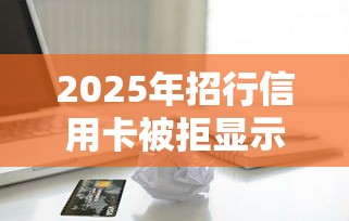 2025年招行信用卡被拒显示，公布五个为借款平台借钱不通过