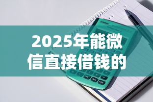 2025年能微信直接借钱的平台叫什么，整理5个最好贷款的平台