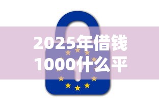 2025年借钱1000什么平台：公布5个融享花一样的平台