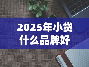 2025年小贷什么品牌好下款快：整理五个2025年新平台黑户也能下款这种