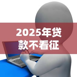 2025年贷款不看征信可以吗贴吧：看看这五个网贷平台监管投诉电话