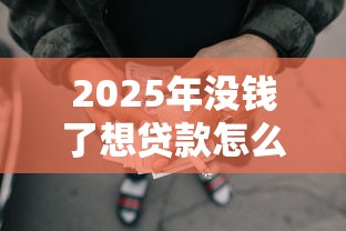 2025年没钱了想贷款怎么办，推荐五个秒批网贷轻松贷的软件