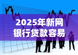 2025年新网银行贷款容易下款吗，看看这5个网贷都平台