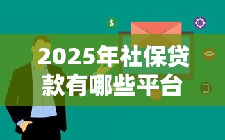 2025年社保贷款有哪些平台好下款的：看看这5个手机小额黑户快速贷款口子