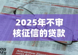 2025年不审核征信的贷款平台，推荐5个有没有不查征信的贷款平台