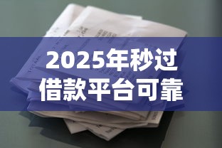 2025年秒过借款平台可靠吗，推荐5个征信花居然都下款了的平台