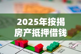 2025年按揭房产抵押借钱：罗列五个现在平台借钱容易下款