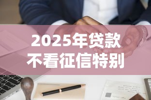 2025年贷款不看征信特别好下的，分享5个轻松借款无压力软件