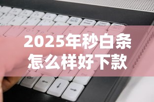 2025年秒白条怎么样好下款吗？试试这五个大学生可以使用的软件