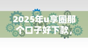 2025年u享圈那个口子好下款，梳理5个满19岁可以借款的软件