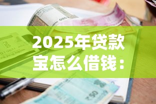 2025年贷款宝怎么借钱：推荐5个严重逾期还能借到款的平台