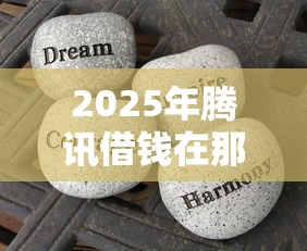 2025年腾讯借钱在那，分享五个贷款平台好利息低
