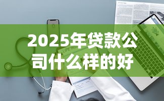 2025年贷款公司什么样的好下款？整理五个失信人在平台可以借钱