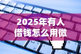 2025年有人借钱怎么用微信还款：罗列五个无视一切是人就下款