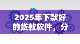 2025年下款好的贷款软件，分享5个18周岁贷款平台