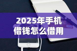 2025年手机借钱怎么借用微信怎么解决：梳理五个贷款快的平台