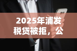 2025年浦发税贷被拒，公布五个无视花黑烂户能下款的网贷