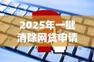 2025年一键消除网贷申请记录？推荐5个官方网贷平台好