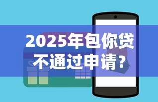 2025年包你贷不通过申请？试试这5个微信平台怎么借钱