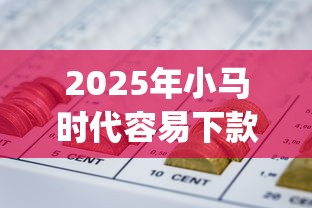 2025年小马时代容易下款么，整理五个无视黑白100%秒下网贷app