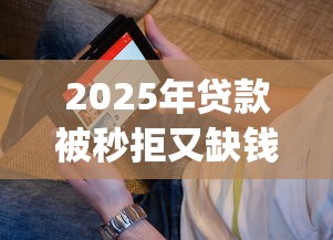 2025年贷款被秒拒又缺钱怎么办，看看这5个黑户能下款的app口子入口