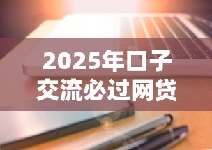 2025年口子交流必过网贷吗：试试这五个8个良心网贷平台