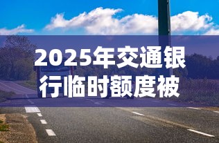 2025年交通银行临时额度被拒：梳理五个14天下款的口子