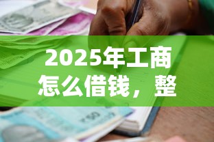 2025年工商怎么借钱，整理五个黑户可快速办理小额贷款业务的软件