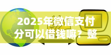 2025年微信支付分可以借钱嘛？整合五个黑贷款马上下款的口子2025
