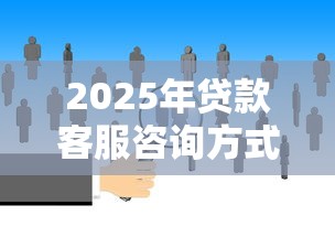 2025年贷款客服咨询方式，试试这5个网贷大数据平台