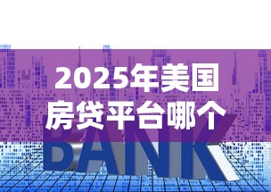 2025年美国房贷平台哪个好下款，分享五个信用好的贷款平台