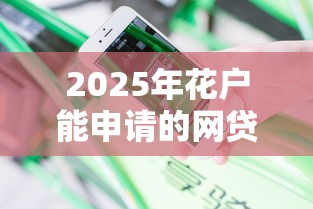 2025年花户能申请的网贷平台：分享5个无视黑花能下款一万元口子