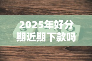 2025年好分期近期下款吗：罗列5个新口子