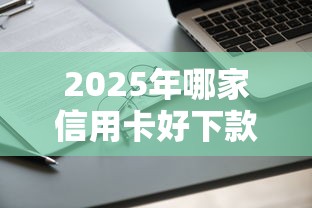 2025年哪家信用卡好下款？试试这五个19岁能申请的借钱平台