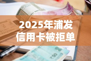 2025年浦发信用卡被拒单位换，推荐5个贷款平台不看征信