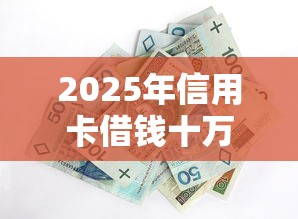 2025年信用卡借钱十万利息？整合五个哪些是正规的网贷平台