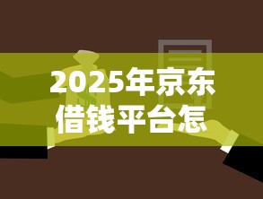 2025年京东借钱平台怎么借款到微信，整合五个不看征信容易贷款的平台