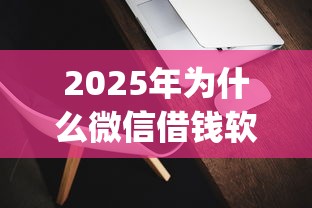 2025年为什么微信借钱软件有的没有，梳理5个靠谱借钱的网贷app