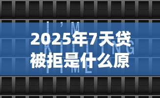 2025年7天贷被拒是什么原因，整合5个qq借钱平台