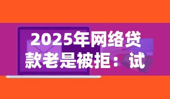 2025年网络贷款老是被拒：试试这5个微信分期贷款平台