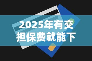2025年有交担保费就能下款的口子吗：推荐5个类似易开花的贷款平台