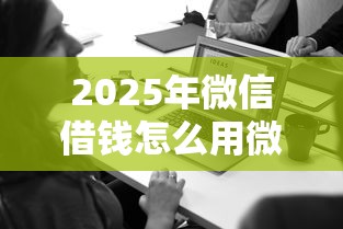 2025年微信借钱怎么用微信支付，推荐五个贷款利息低的平台