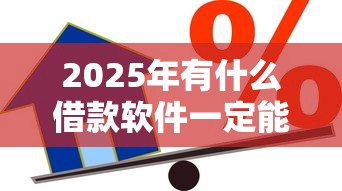 2025年有什么借款软件一定能借到款的？分享五个贷款容易通过的平台