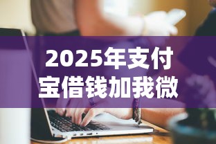 2025年支付宝借钱加我微信，看看这5个网贷平台有多少家