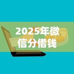 2025年微信分借钱怎么开通，试试这5个黑户能借的口子